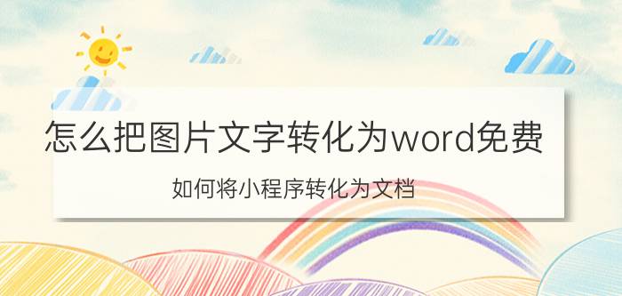 怎么把图片文字转化为word免费 如何将小程序转化为文档？